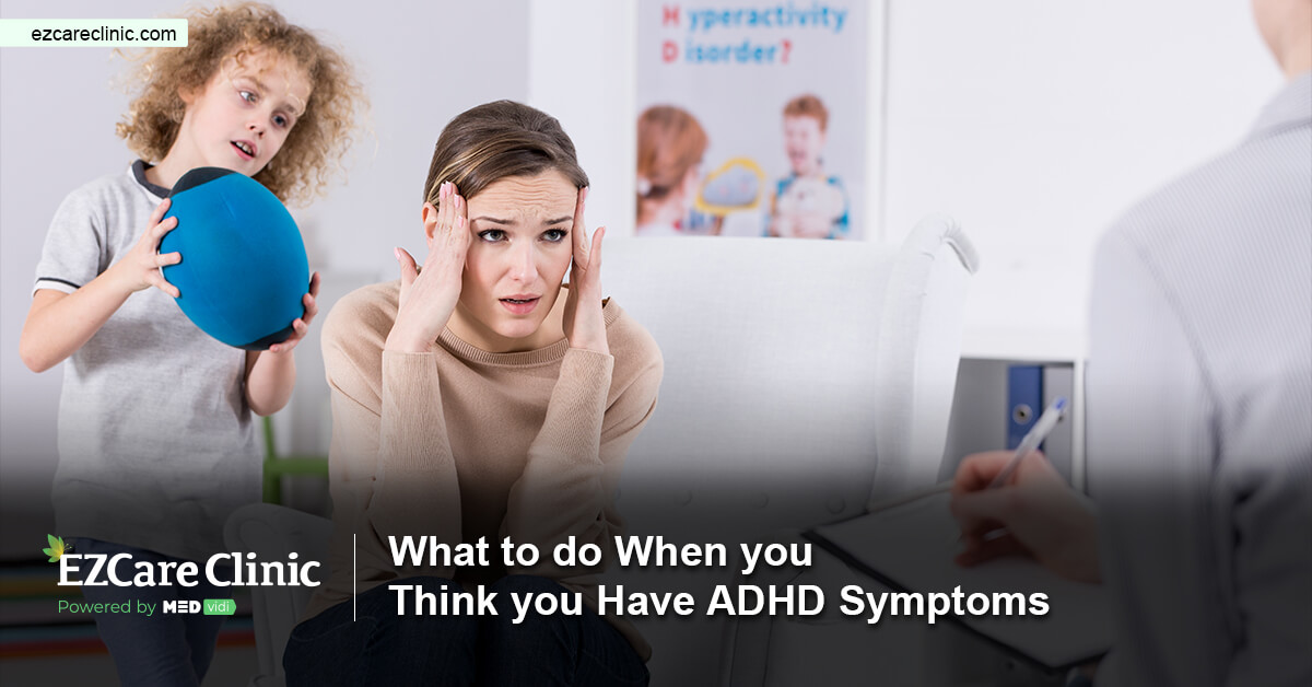 What to Do When You Think You Have ADHD Symptoms - EZCare Clinic